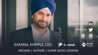 SPEAKER | AUTHOR | SUPER GOOD LOOKING
KANWAL KHIPPLE, CEO
@kkhipple
bit.ly/linkedinkk
2014 2015
 
