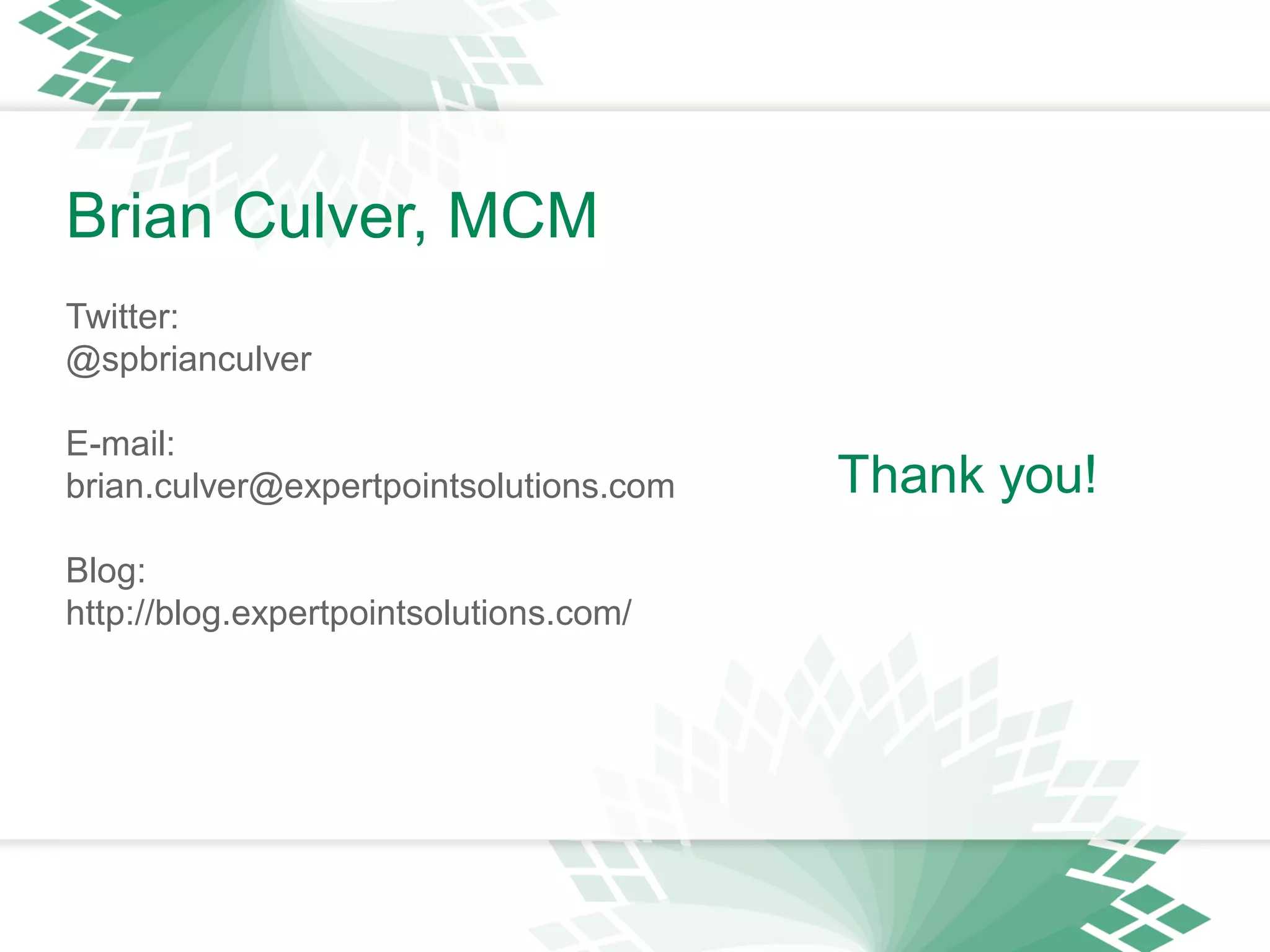 Thank you!
Brian Culver, MCM
Twitter:
@spbrianculver
E-mail:
brian.culver@expertpointsolutions.com
Blog:
http://blog.expertpointsolutions.com/
 