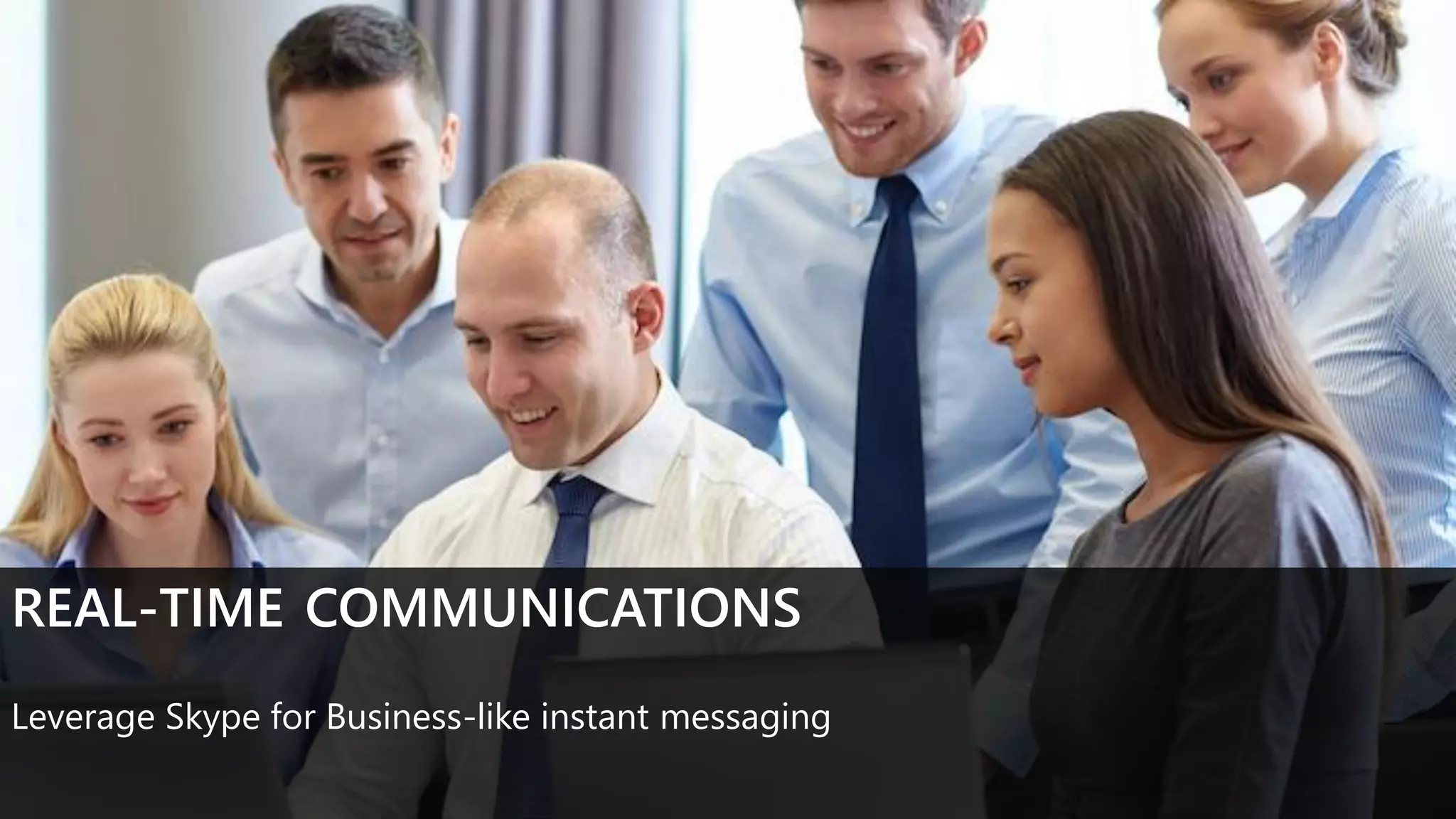 REAL-TIME COMMUNICATIONS
Leverage Skype for Business-like instant messaging
 