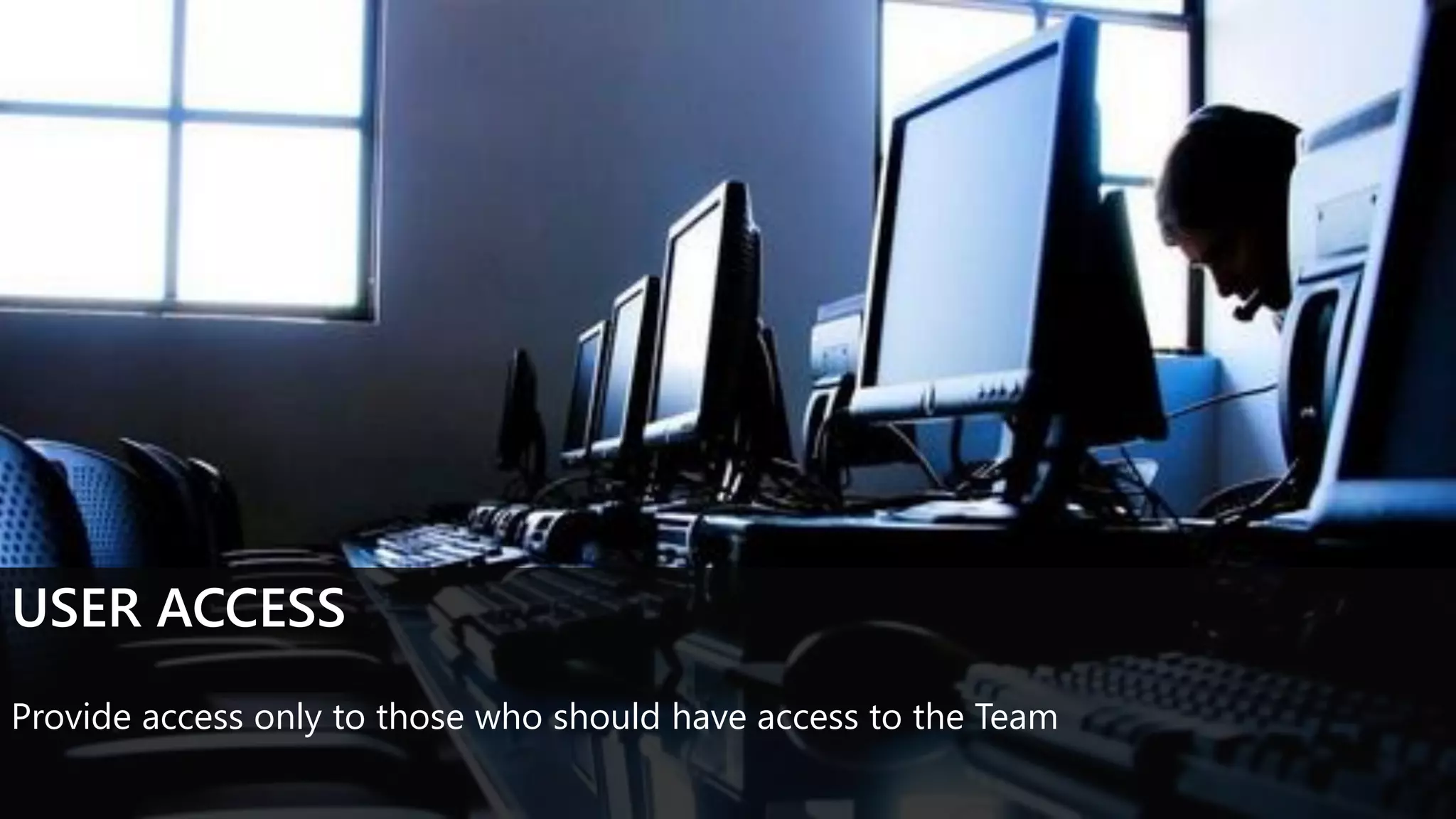 USER ACCESS
Provide access only to those who should have access to the Team
 