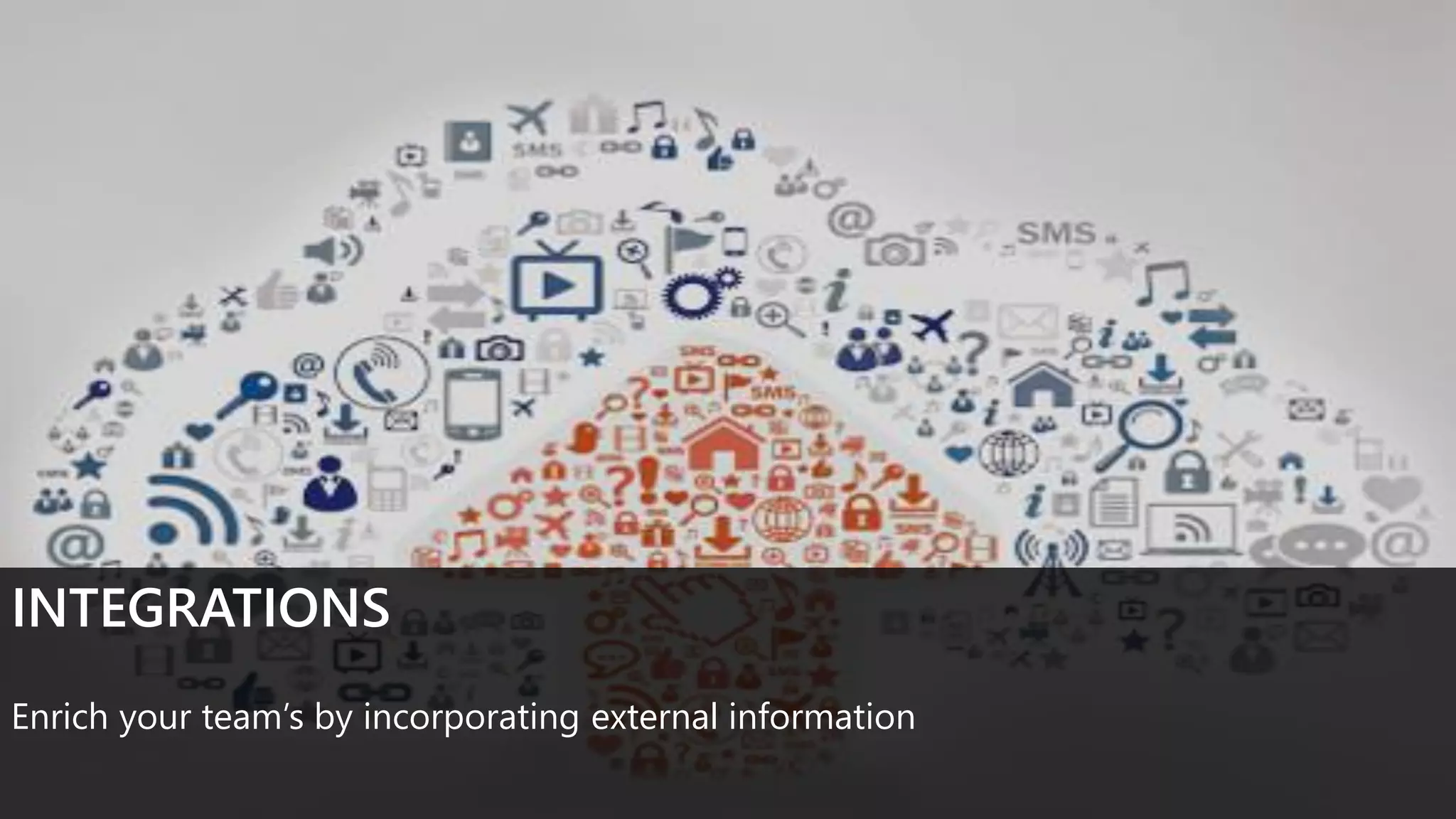 INTEGRATIONS
Enrich your team’s by incorporating external information
 