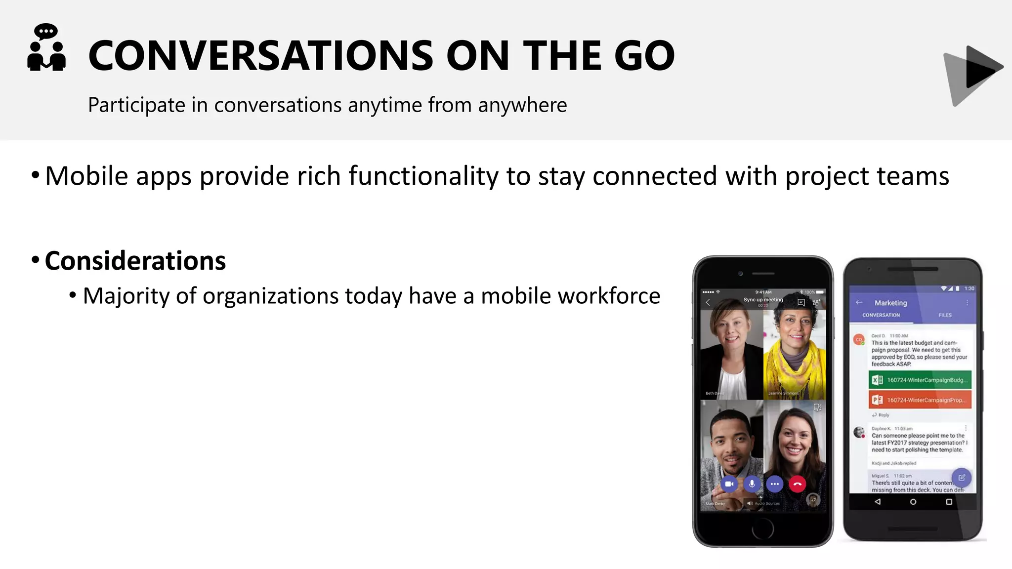 CONVERSATIONS ON THE GO
Participate in conversations anytime from anywhere
•Mobile apps provide rich functionality to stay connected with project teams
•Considerations
• Majority of organizations today have a mobile workforce
 