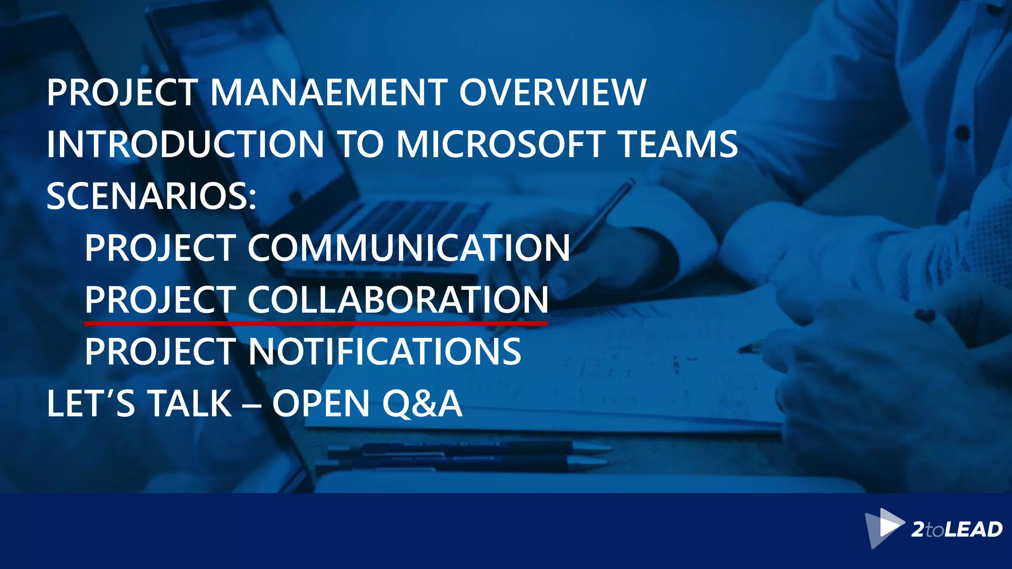 PROJECT MANAEMENT OVERVIEW
INTRODUCTION TO MICROSOFT TEAMS
SCENARIOS:
PROJECT COMMUNICATION
PROJECT COLLABORATION
PROJECT NOTIFICATIONS
LET’S TALK – OPEN Q&A
 