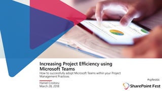 Increasing Project Efficiency using
Microsoft Teams
How to successfully adopt Microsoft Teams within your Project
Management Practices
Haniel Croitoru
March 28, 2018
#spfestdc
 