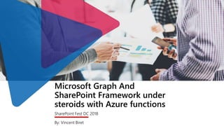 Microsoft Graph And
SharePoint Framework under
steroids with Azure functions
SharePoint Fest DC 2018
By: Vincent Biret
 