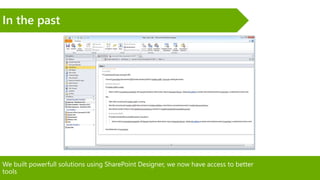 We built powerfull solutions using SharePoint Designer, we now have access to better
tools
In the past
 