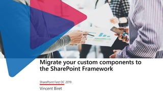 Migrate your custom components to
the SharePoint Framework
SharePoint Fest DC 2019
Vincent Biret
 