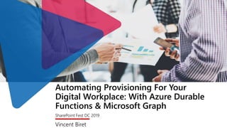 Automating Provisioning For Your
Digital Workplace: With Azure Durable
Functions & Microsoft Graph
SharePoint Fest DC 2019
Vincent Biret
 