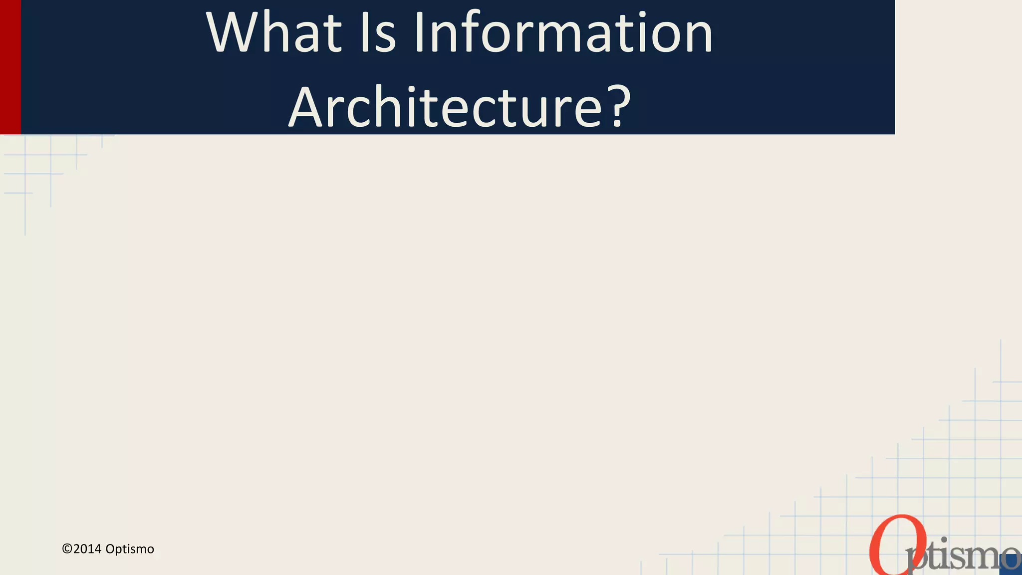 What Is Information 
Architecture? 
©2014 Optismo 
 
