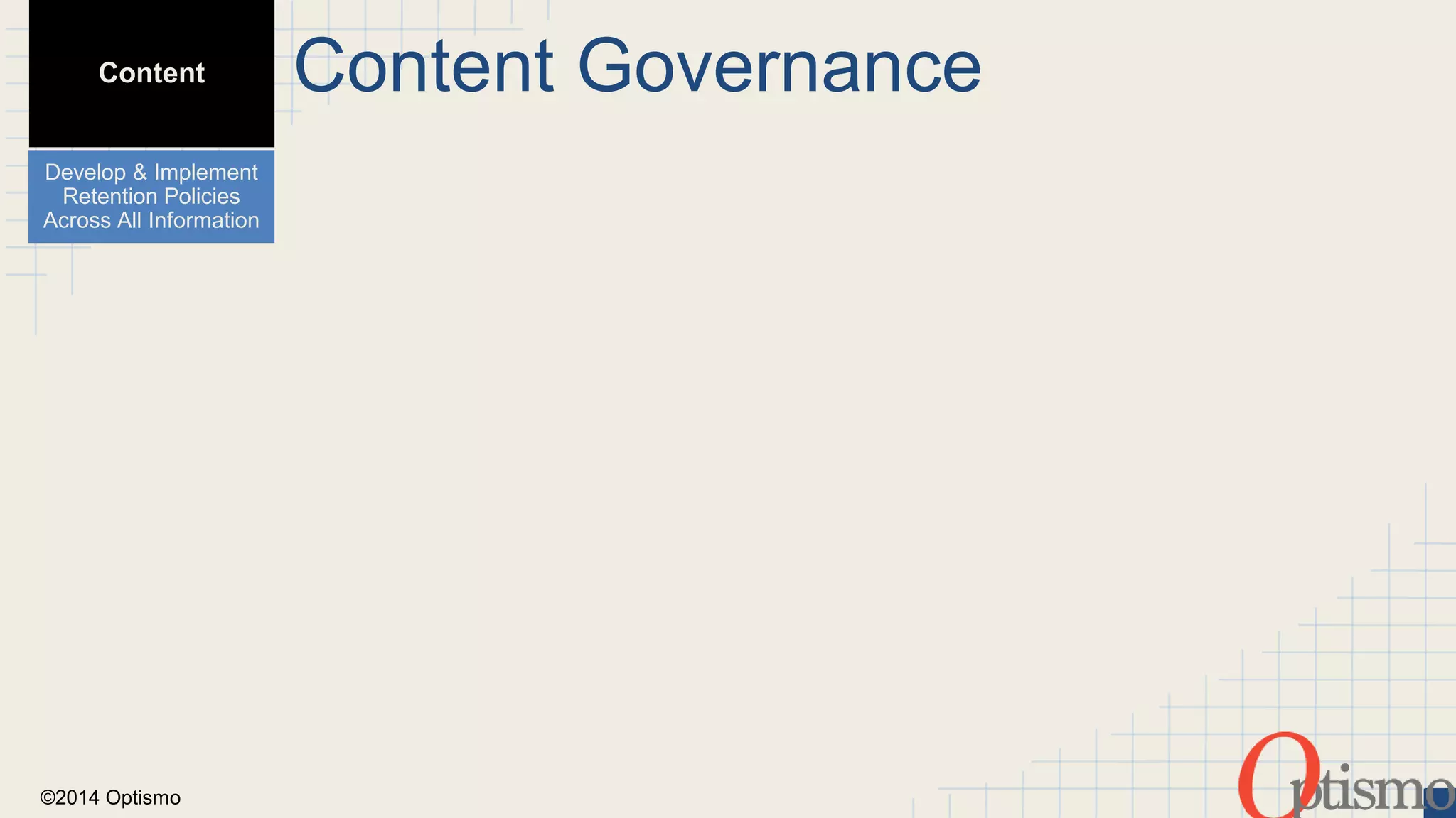 Content Content Governance 
Develop & Implement 
Retention Policies 
Across All Information 
©2014 Optismo 
 