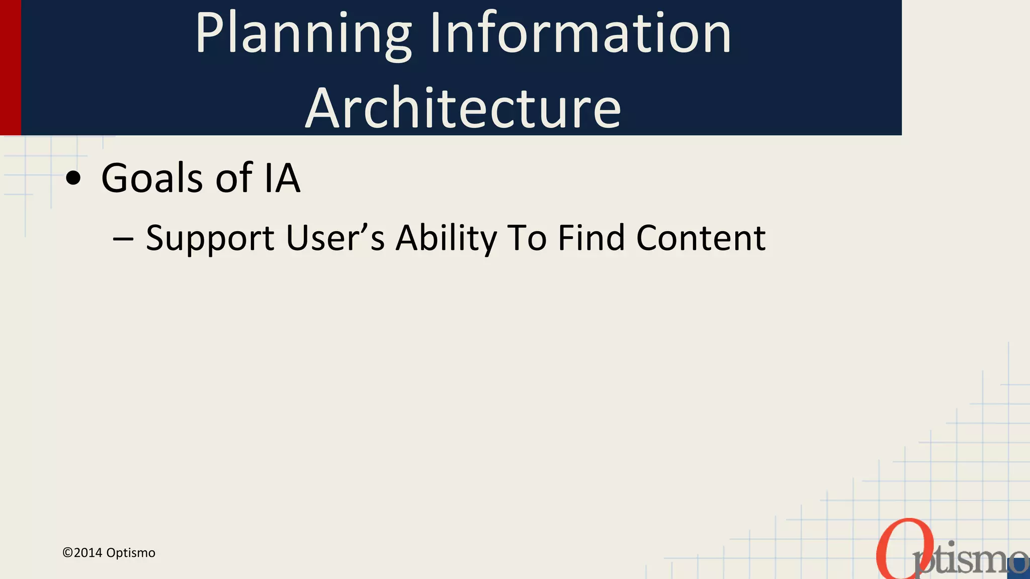 Planning Information 
Architecture 
• Goals of IA 
– Support User’s Ability To Find Content 
©2014 Optismo 
 