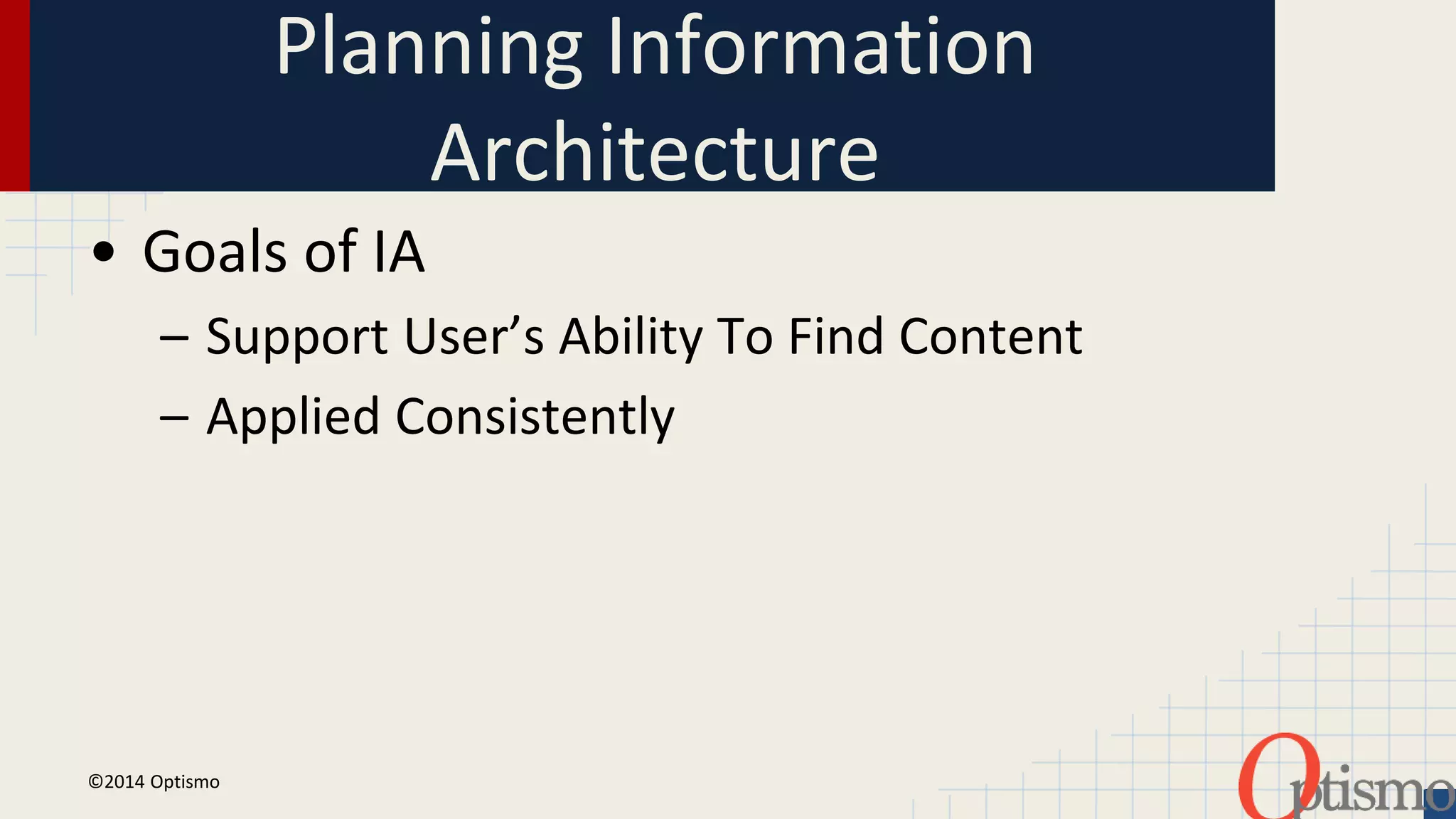 Planning Information 
Architecture 
• Goals of IA 
– Support User’s Ability To Find Content 
– Applied Consistently 
©2014 Optismo 
 