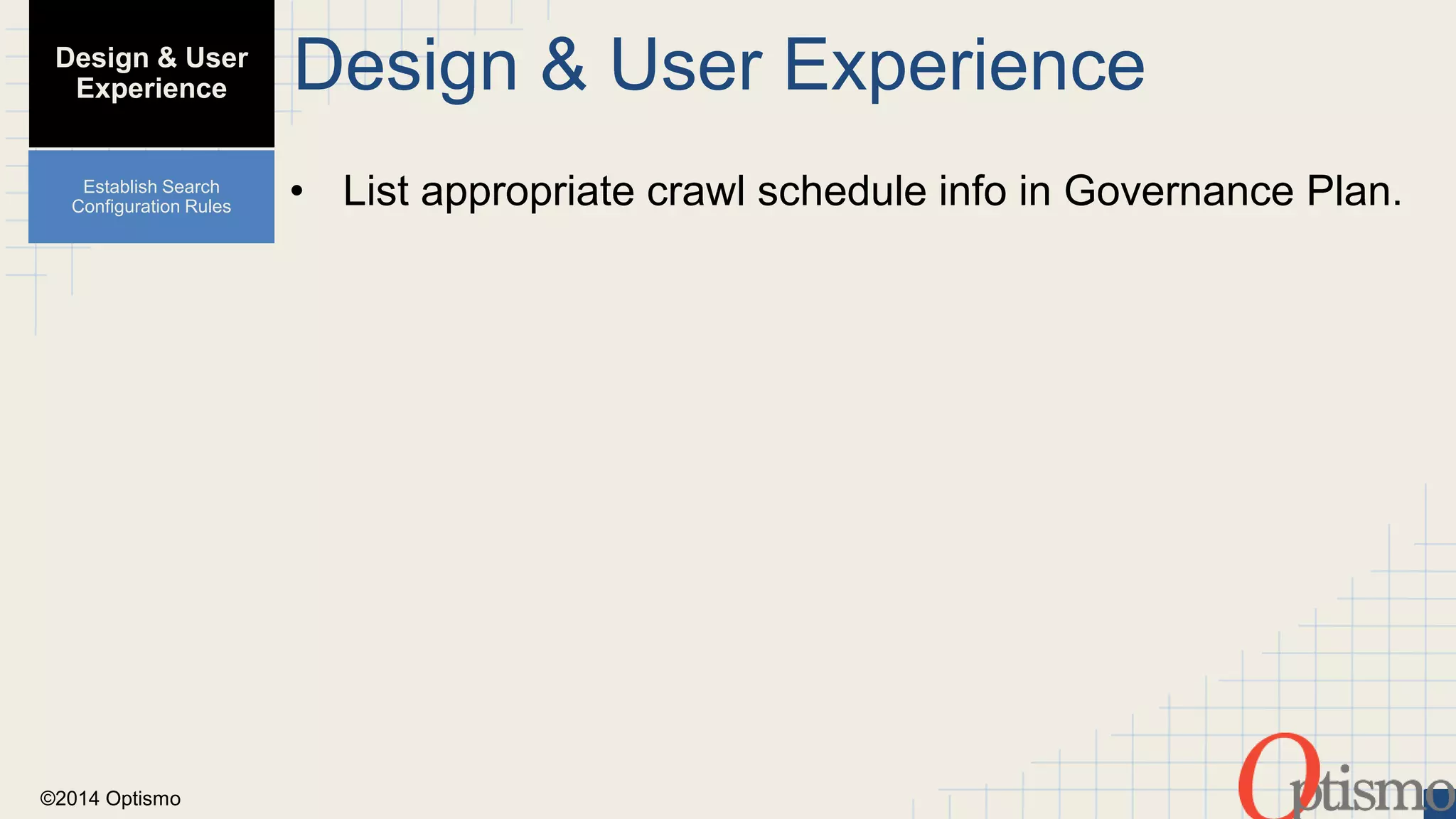 ©2014 Optismo 
Design & User Experience 
• List appropriate crawl schedule info in Governance Plan. 
Design & User 
Experience 
Establish Search 
Configuration Rules 
 