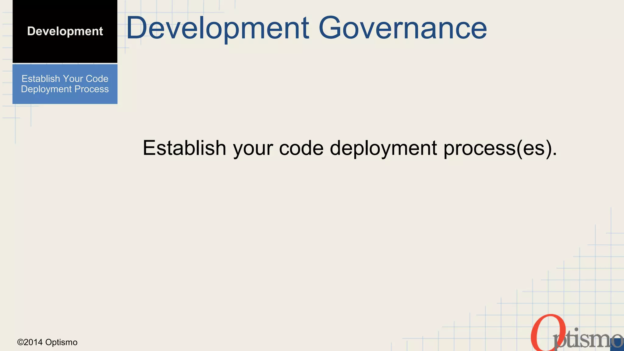 ©2014 Optismo 
Development Governance 
Establish your code deployment process(es). 
Development 
Establish Your Code 
Deployment Process 
 