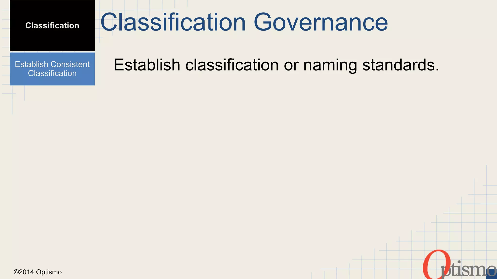 ©2014 Optismo 
Classification Governance 
Establish classification or naming standards. 
Classification 
Establish Consistent 
Classification 
 