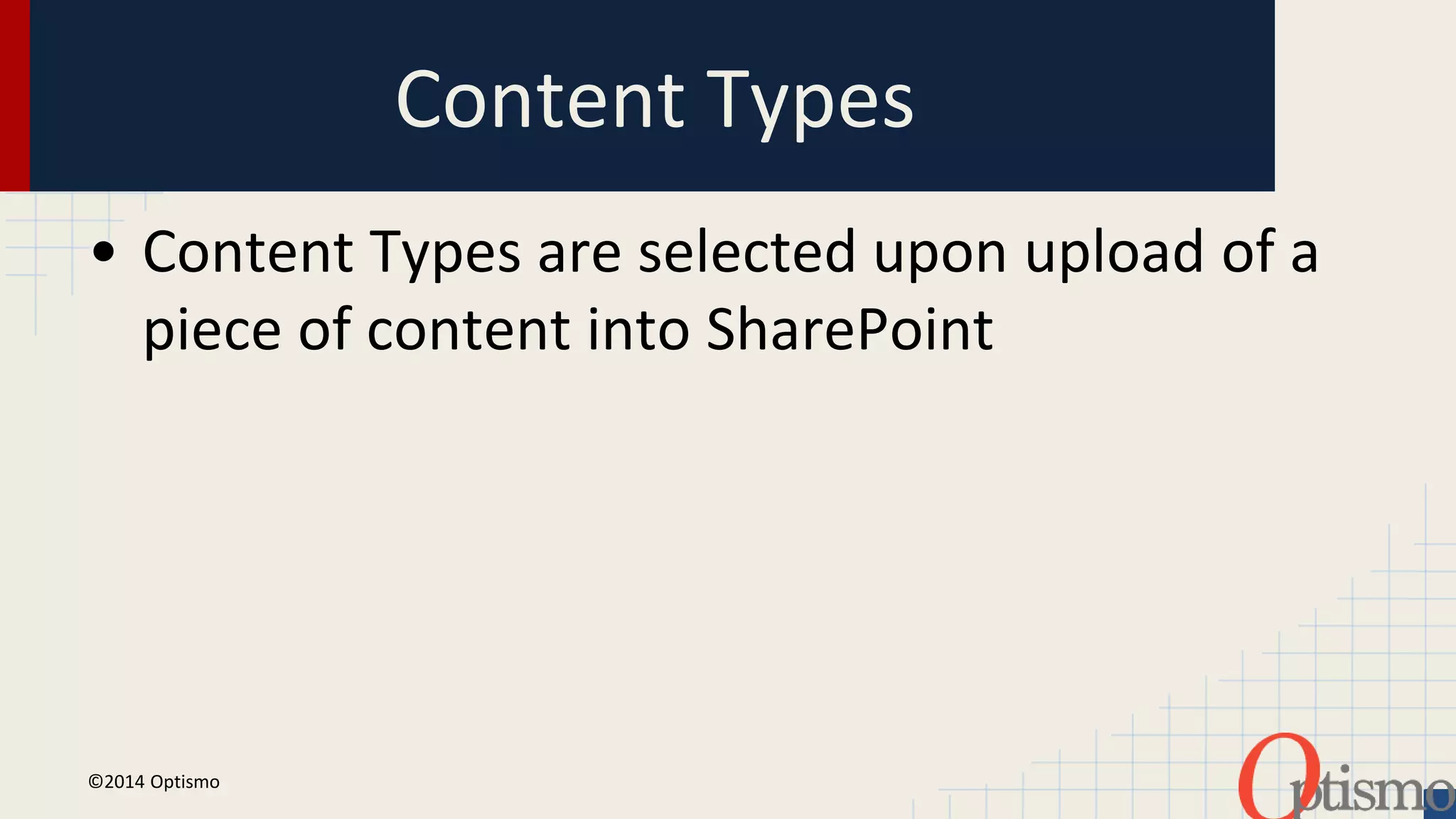 Content Types 
• Content Types are selected upon upload of a 
piece of content into SharePoint 
©2014 Optismo 
 