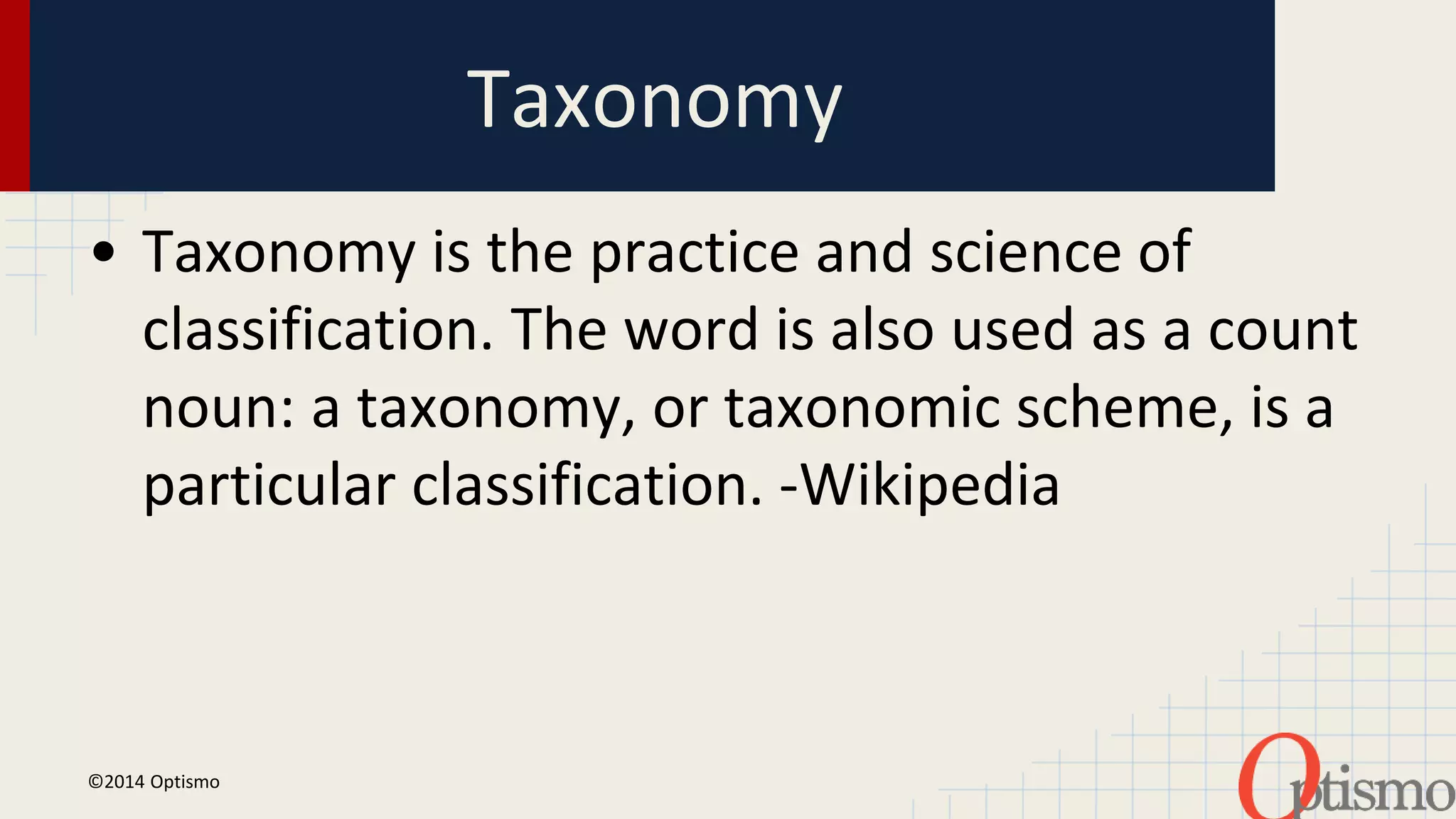 Taxonomy 
• Taxonomy is the practice and science of 
classification. The word is also used as a count 
noun: a taxonomy, or taxonomic scheme, is a 
particular classification. -Wikipedia 
©2014 Optismo 
 