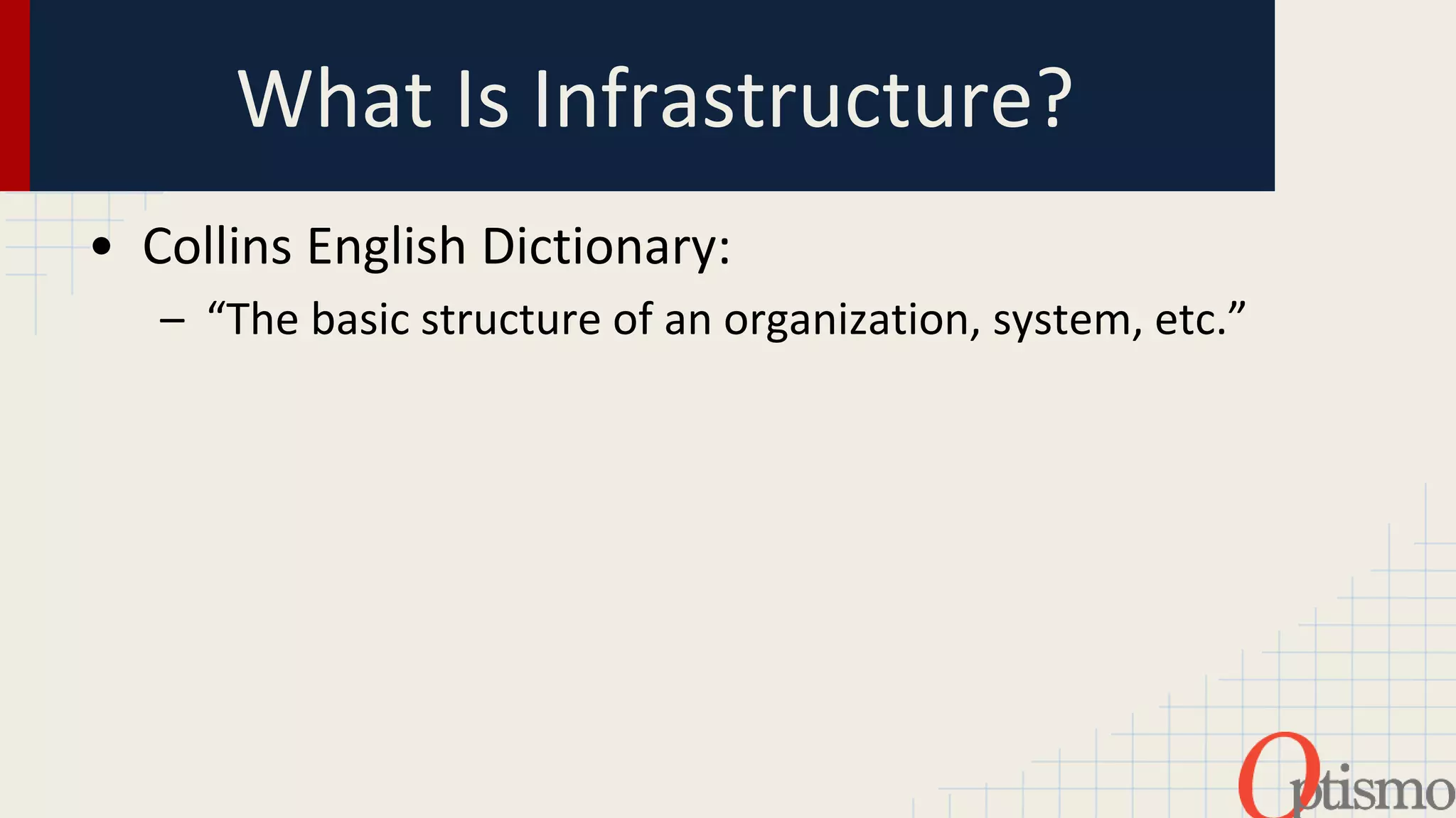 What Is Infrastructure? 
• Collins English Dictionary: 
– “The basic structure of an organization, system, etc.” 
©2014 Optismo Image Source: http://www.theworks.co.uk/p/dictionaries-thesauri/collins-concise- 
english-dictionary/9780007365494 
 