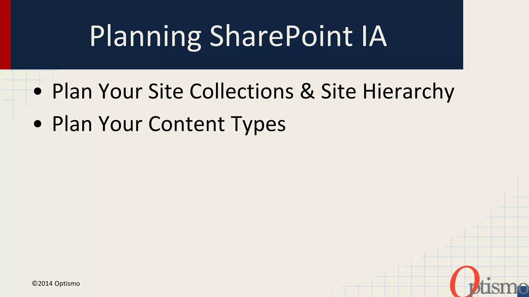 Planning SharePoint IA 
• Plan Your Site Collections & Site Hierarchy 
• Plan Your Content Types 
©2014 Optismo 
 