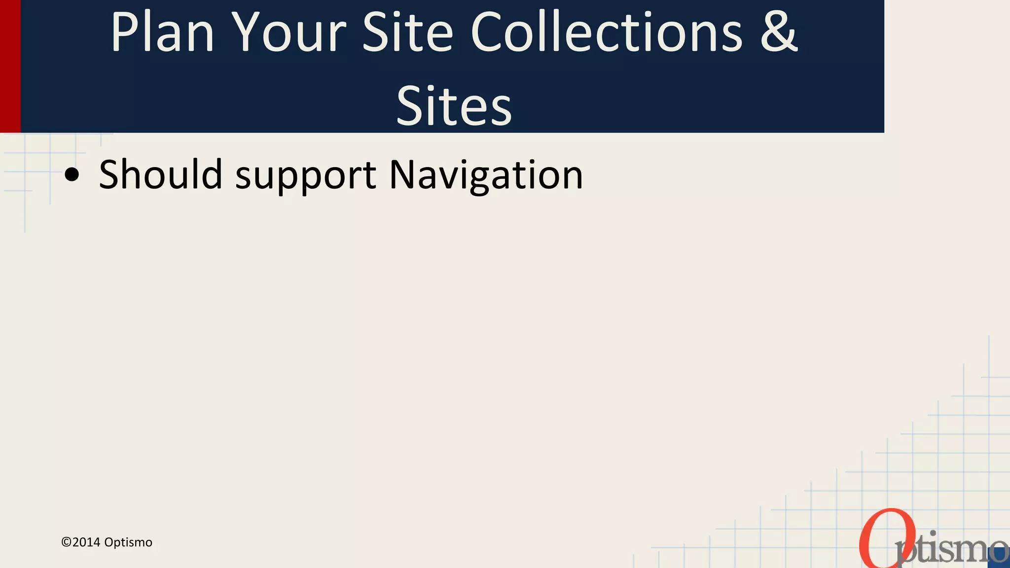 Plan Your Site Collections & 
Sites 
• Should support Navigation 
©2014 Optismo 
 