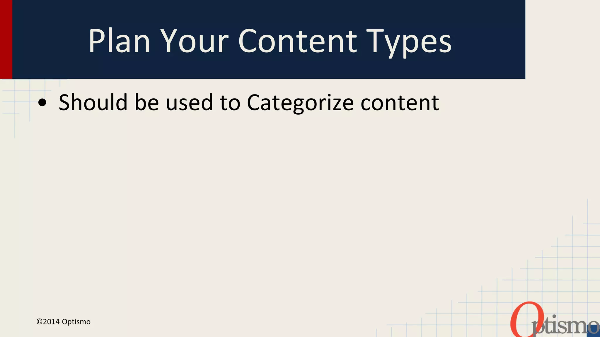 Plan Your Content Types 
• Should be used to Categorize content 
©2014 Optismo 
 