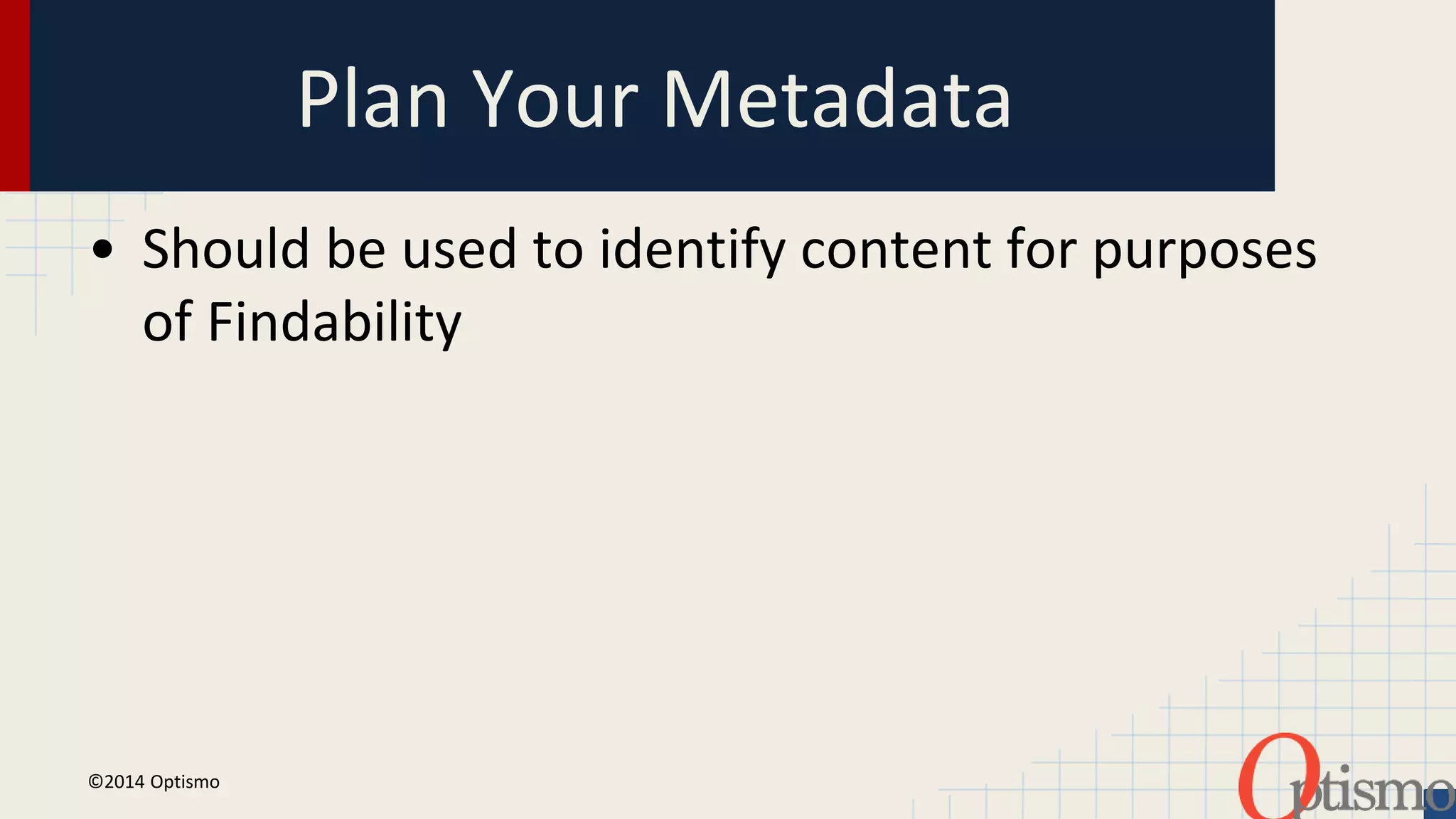 Plan Your Metadata 
• Should be used to identify content for purposes 
of Findability 
©2014 Optismo 
 