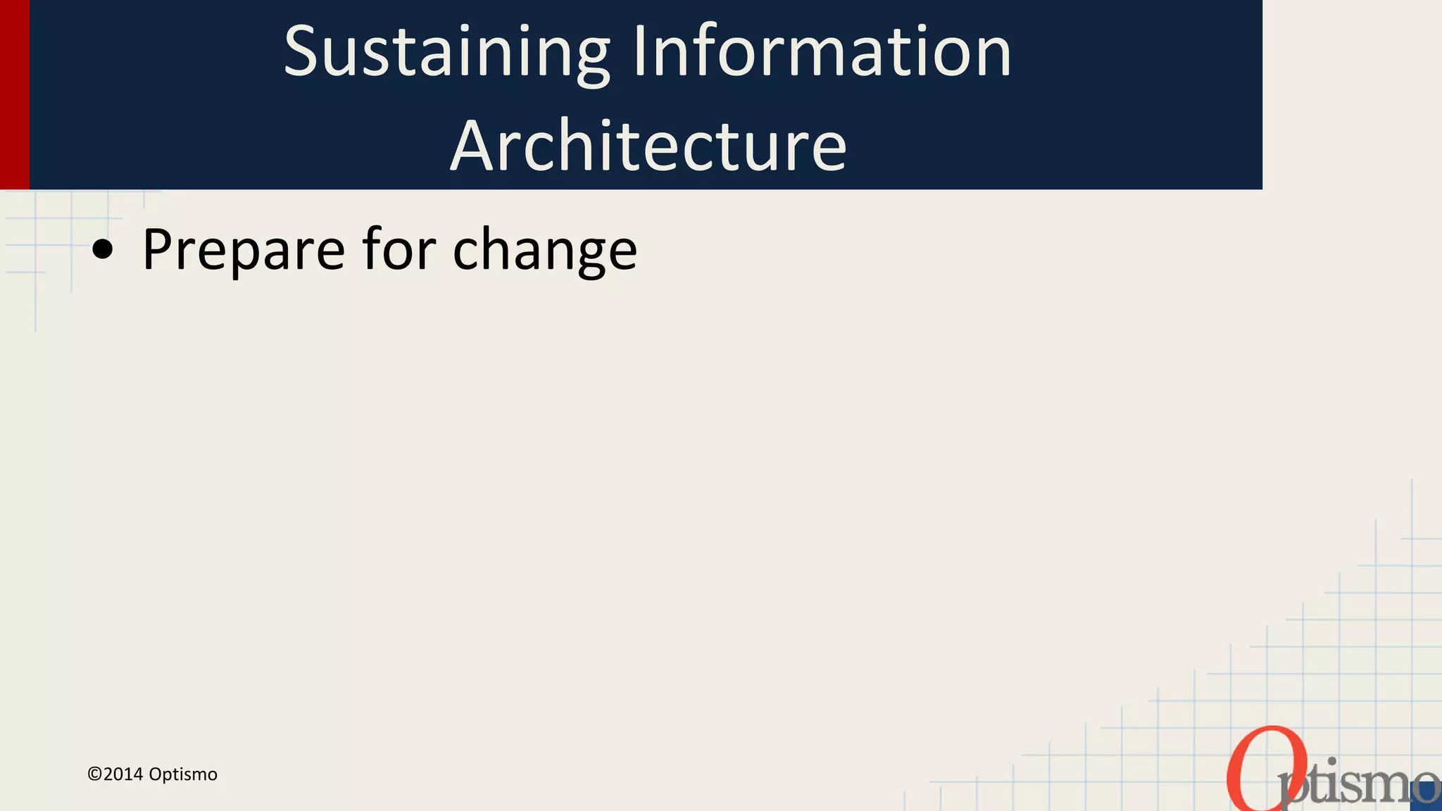 Sustaining Information 
Architecture 
• Prepare for change 
©2014 Optismo 
 
