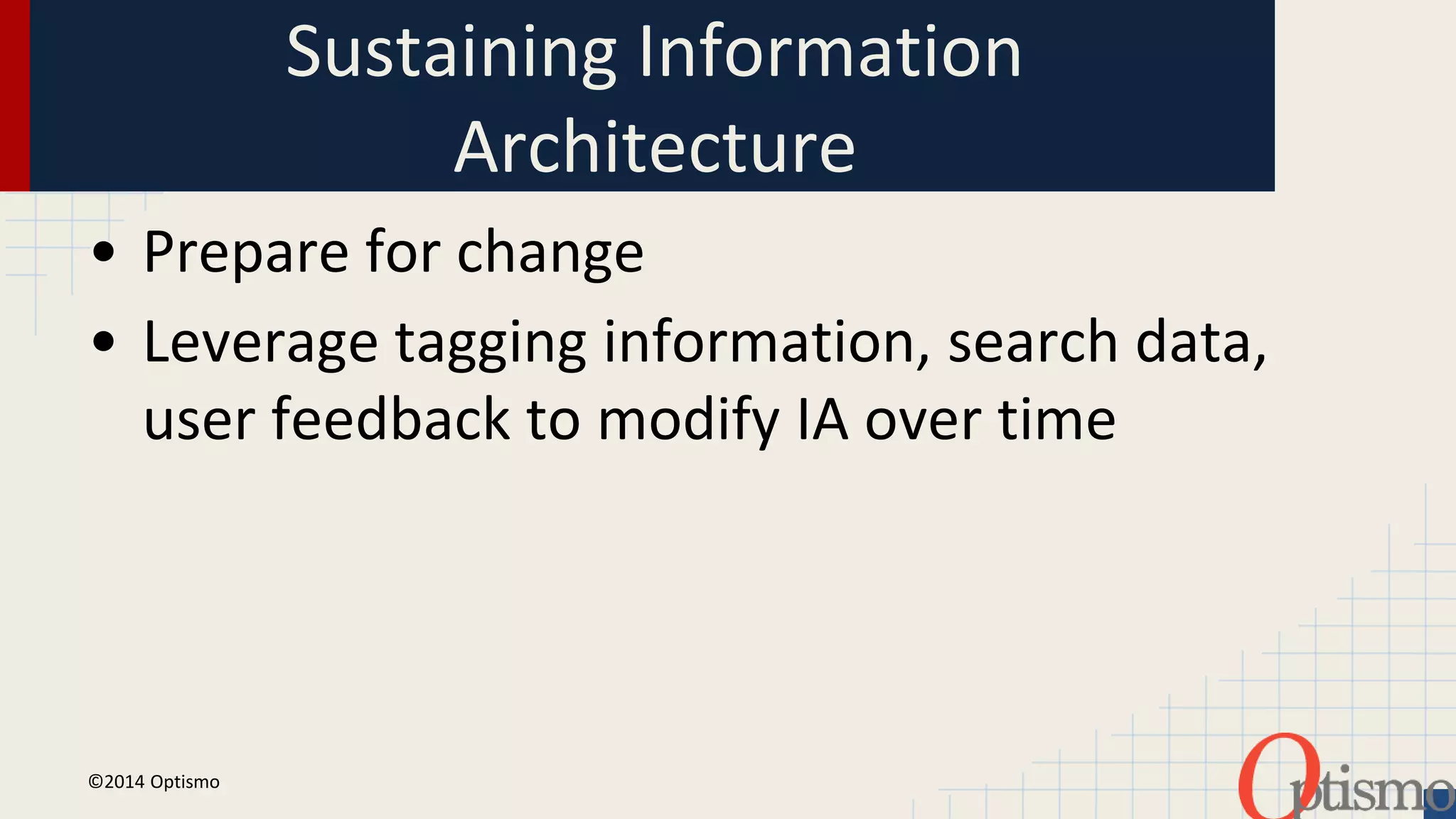 Sustaining Information 
Architecture 
• Prepare for change 
• Leverage tagging information, search data, 
user feedback to modify IA over time 
©2014 Optismo 
 