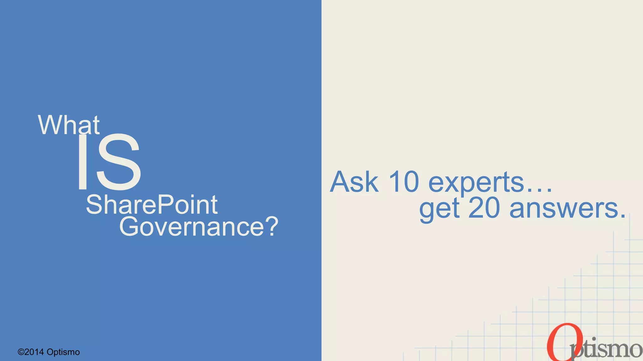 What 
Ask 10 experts… IS 
SharePoint 
©2014 Optismo 
Governance? 
get 20 answers. 
 