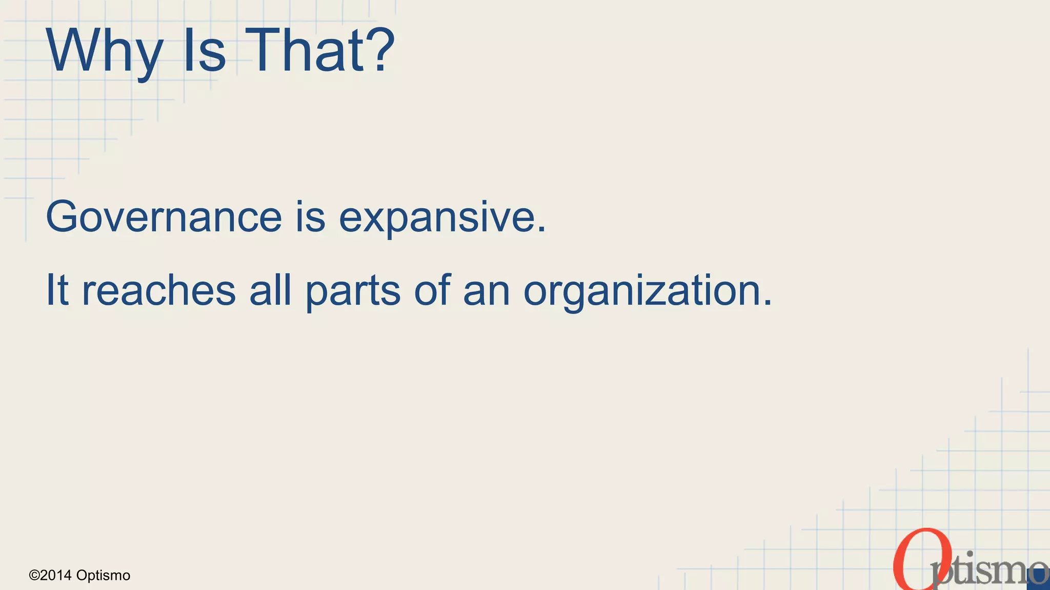 Why Is That? 
Governance is expansive. 
It reaches all parts of an organization. 
©2014 Optismo 
 