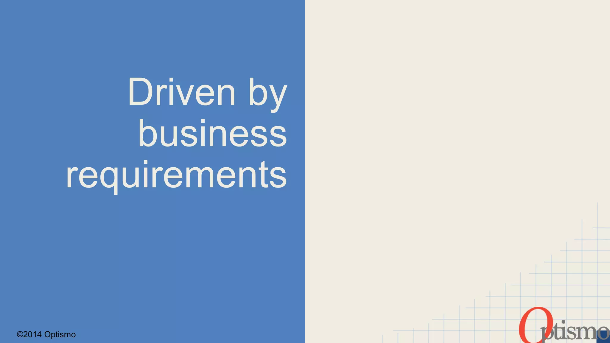 ©2014 Optismo 
Driven by 
business 
requirements 
 