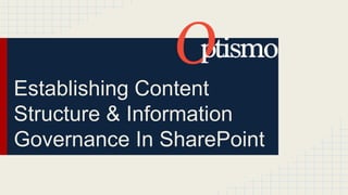 Establishing Content 
Structure & Information 
Governance In SharePoint 
 