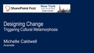Designing Change
Triggering Cultural Metamorphosis
Michelle Caldwell
Avanade
 