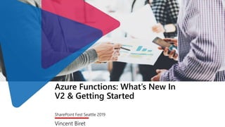 Azure Functions: What’s New In
V2 & Getting Started
SharePoint Fest Seattle 2019
Vincent Biret
 