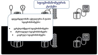 სფიგმომანომეტრის
ტიპები
დღევანდელობაში აქტუალურია 3 ტიპის
სფიგმომანომეტრი:
● ვერცხლისწყლის სფიგმომანომეტრი
● ანეროიდული სფიგმომანომეტრი
● ციფრული სფიგმომანომეტრი
 