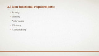 3.3 Non-functional requirements :
• Security
• Usability
• Performance
• Efficiency
• Maintainability
 