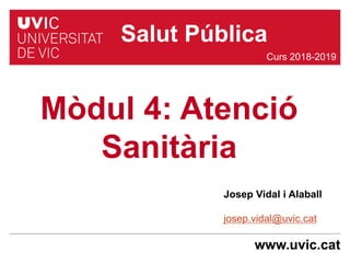 www.uvic.cat
Josep Vidal i Alaball
josep.vidal@uvic.cat
Mòdul 4: Atenció
Sanitària
Curs 2018-2019
Salut Pública
 