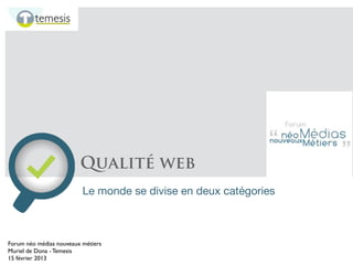Qualité web
Le monde se divise en deux catégories

Forum néo médias nouveaux métiers
Muriel de Dona - Temesis
15 février 2013

 