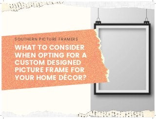 WHAT TO CONSIDER
WHEN OPTING FOR A
CUSTOM DESIGNED
PICTURE FRAME FOR
YOUR HOME DÉCOR?
SOUTHERN PICTURE FRAMERS
 