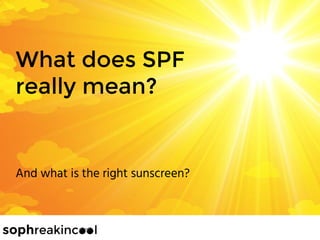 What does SPF
really mean?
And what is the right sunscreen?
 