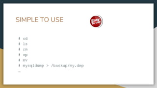 SIMPLE TO USE
# cd
# ls
# rm
# cp
# mv
# mysqldump > /backup/my.dmp
…
 