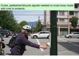 Curbs, pedestrian/bicycle signals needed to cross busy roads
add cost to projects.
 