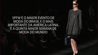 SPFW É O MAIOR EVENTO DE
MODA DO BRASIL E O MAIS
IMPORTANTE DA AMÉRICA LATINA.
É A QUINTA MAIOR SEMANA DE
MODA DO MUNDO
 