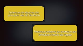 !
Cobertura de algumas das
principais vias de São Paulo
!
Presença próximo ao evento e aos
principais hotéis da região
 