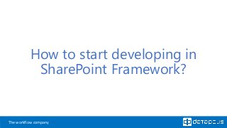 The workflow company
How to start developing in
SharePoint Framework?
 