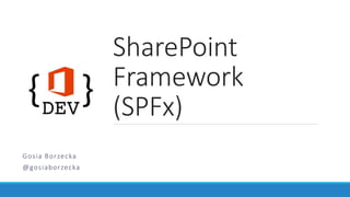 SharePoint
Framework
(SPFx)
Gosia Borzecka
@gosiaborzecka
 