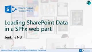 SPFx Webinar Loading SharePoint data in a SPFx Webpart | PPTX