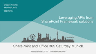 #SPSMUC
SharePoint and Office 365 Saturday Munich
30 November 2019 ⃒ Microsoft Munich
#SPSMUC
Leveraging APIs from
SharePoint Framework solutions
Microsoft, PFE
Dragan Panjkov
@panjkov
 
