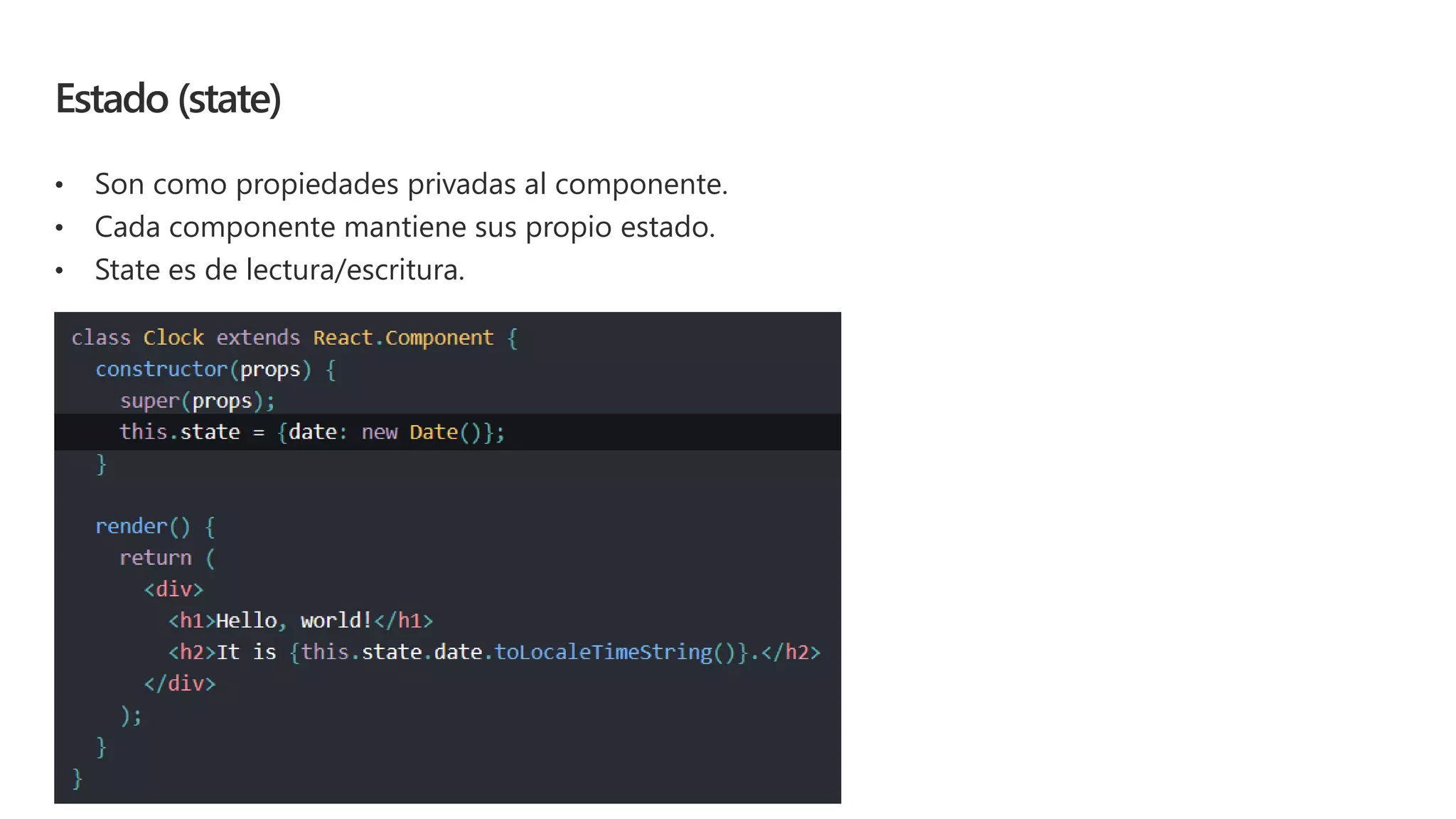 Estado (state)
• Son como propiedades privadas al componente.
• Cada componente mantiene sus propio estado.
• State es de lectura/escritura.
 