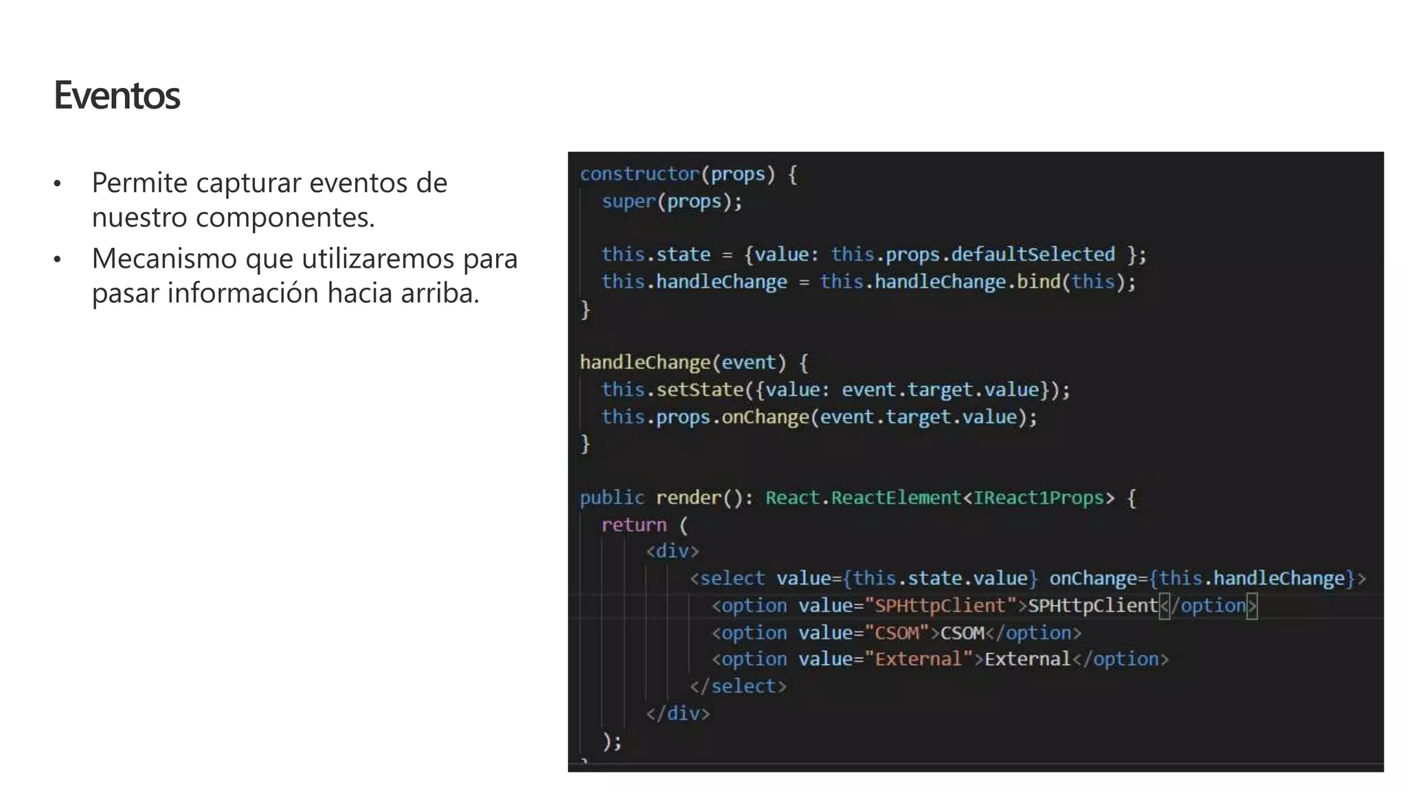 Eventos
• Permite capturar eventos de
nuestro componentes.
• Mecanismo que utilizaremos para
pasar información hacia arriba.
 